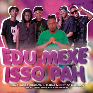 Mirmã Agora Aguenta & Turma M Ft DJ Kalisboy - Edu Mexe Isso Pah (Prod Dj Kalisboy. Jleyri No Beat)